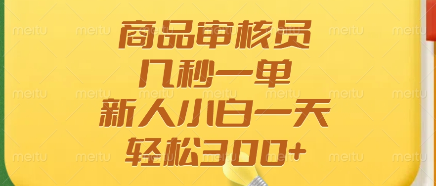 商品审核员，几秒一单，多劳多得，新人小白一天轻松300+-阿戒项目库