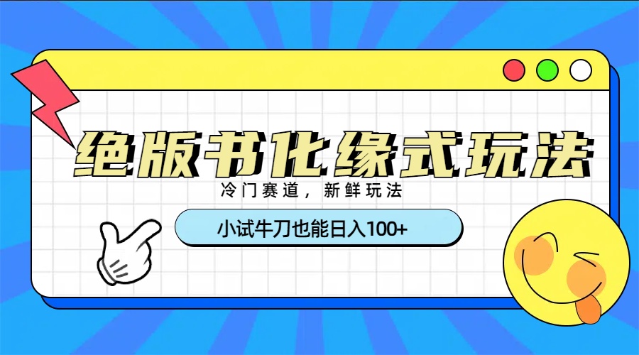 冷门赛道绝版书化缘式玩法，小试牛刀也能日入100+-阿戒项目库