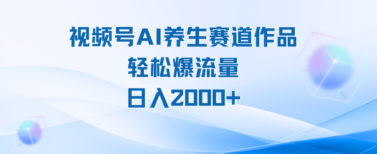 视频号AI养生赛道玩法，轻松爆流量，日入2000+-阿戒项目库