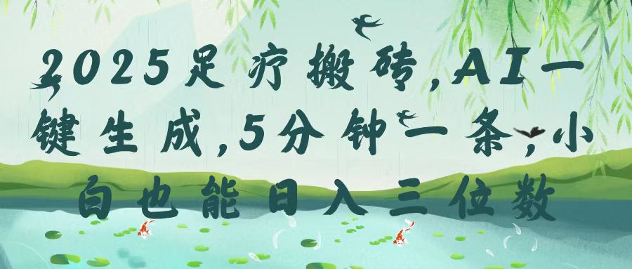 2025足疗搬砖，Ai一键生成，5分钟一条，小白也能日入三位数-阿戒项目库
