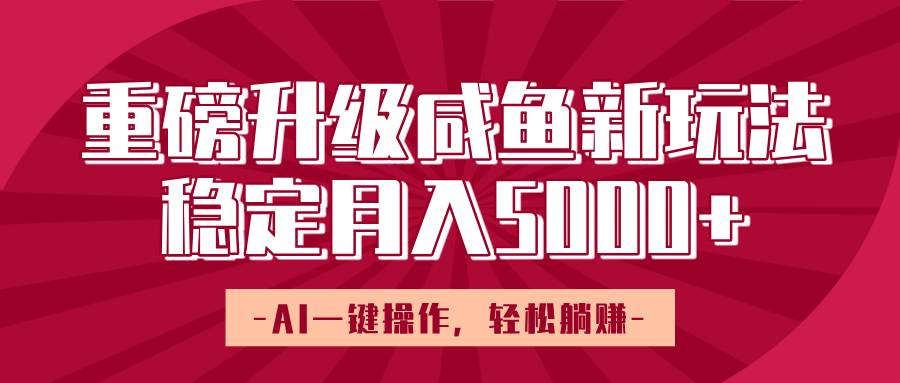 重磅升级咸鱼新玩法，AI一键操作，轻松躺赚，稳定月入5000+-阿戒项目库