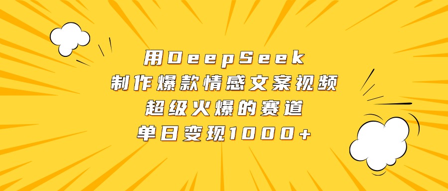 用DeepSeek制作爆款情感文案视频，超级火爆的赛道，单日变现1000+-阿戒项目库