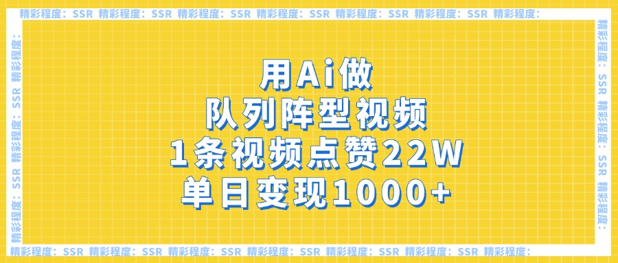 用Ai做队列阵型视频，1条视频点赞22W，单日变现1000+-阿戒项目库