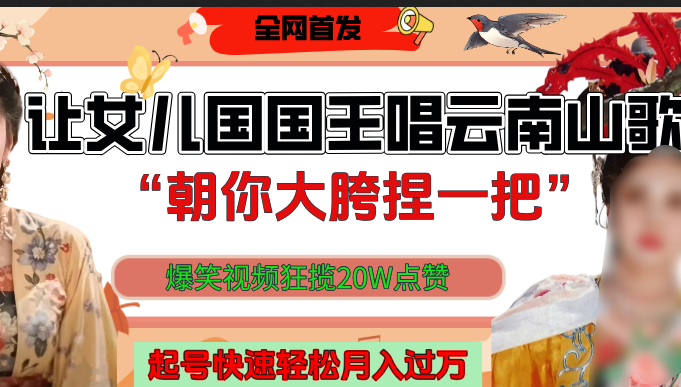 让女儿国国王开口唱云南山歌“朝你大垮捏一把”，爆笑视频狂揽点赞20W，熟练后起号快轻松月入过万！-阿戒项目库