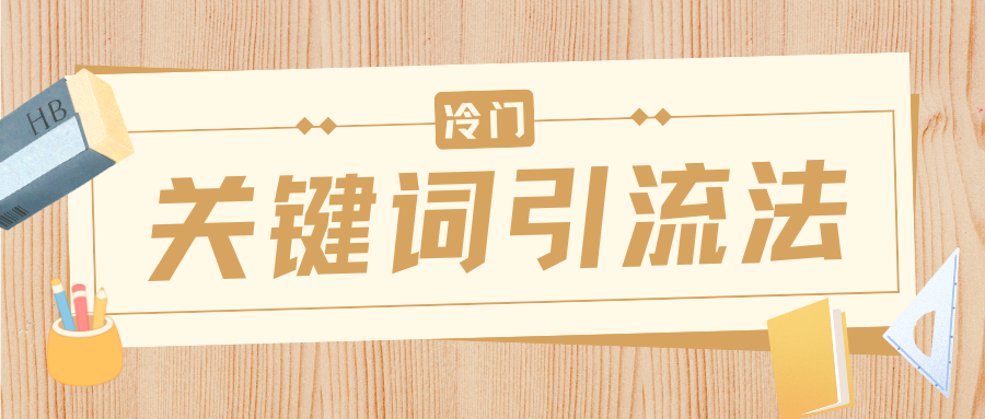 冷门关键词引流法，日引流50创业粉，附保姆级实操教程-阿戒项目库