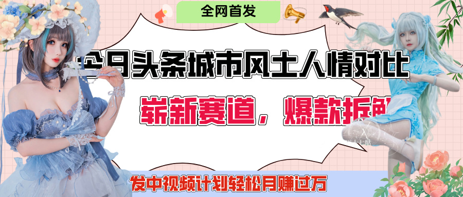 今日头条城市人文对比赛道，制造对立让粉丝站队，引发共鸣及自豪感，发中视频计划轻松月赚过万！-阿戒项目库