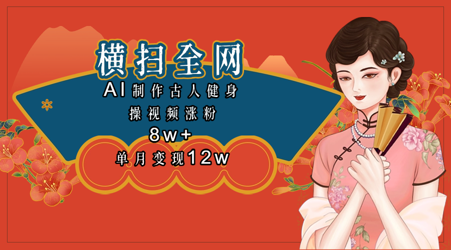 全网都在疯传的古人健身操视频 单月变现12w+-阿戒项目库