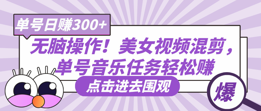 无脑操作！美女视频混剪，单号音乐任务轻松日赚300+-阿戒项目库