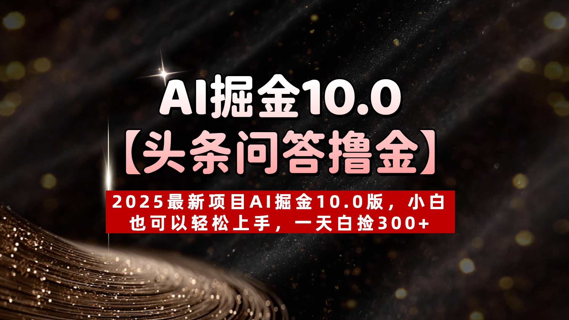AI掘金10.0【头条问答撸金】2025最新项目AI掘金10.0版，小白也可以轻松上手，一天白捡300+-阿戒项目库