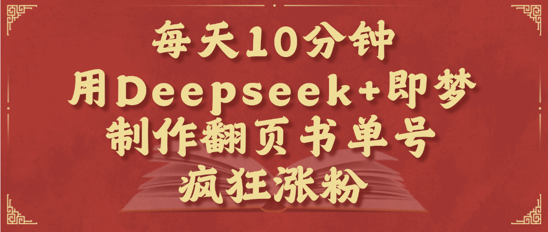 每天十分钟，用Deepseek+即梦，制作翻页书单号，疯狂涨粉，单日变现1000+-阿戒项目库