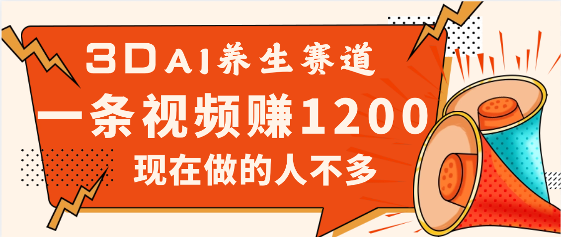 3DAI养生赛道，一条视频赚了1200，新蓝海，目前做的人不多-阿戒项目库