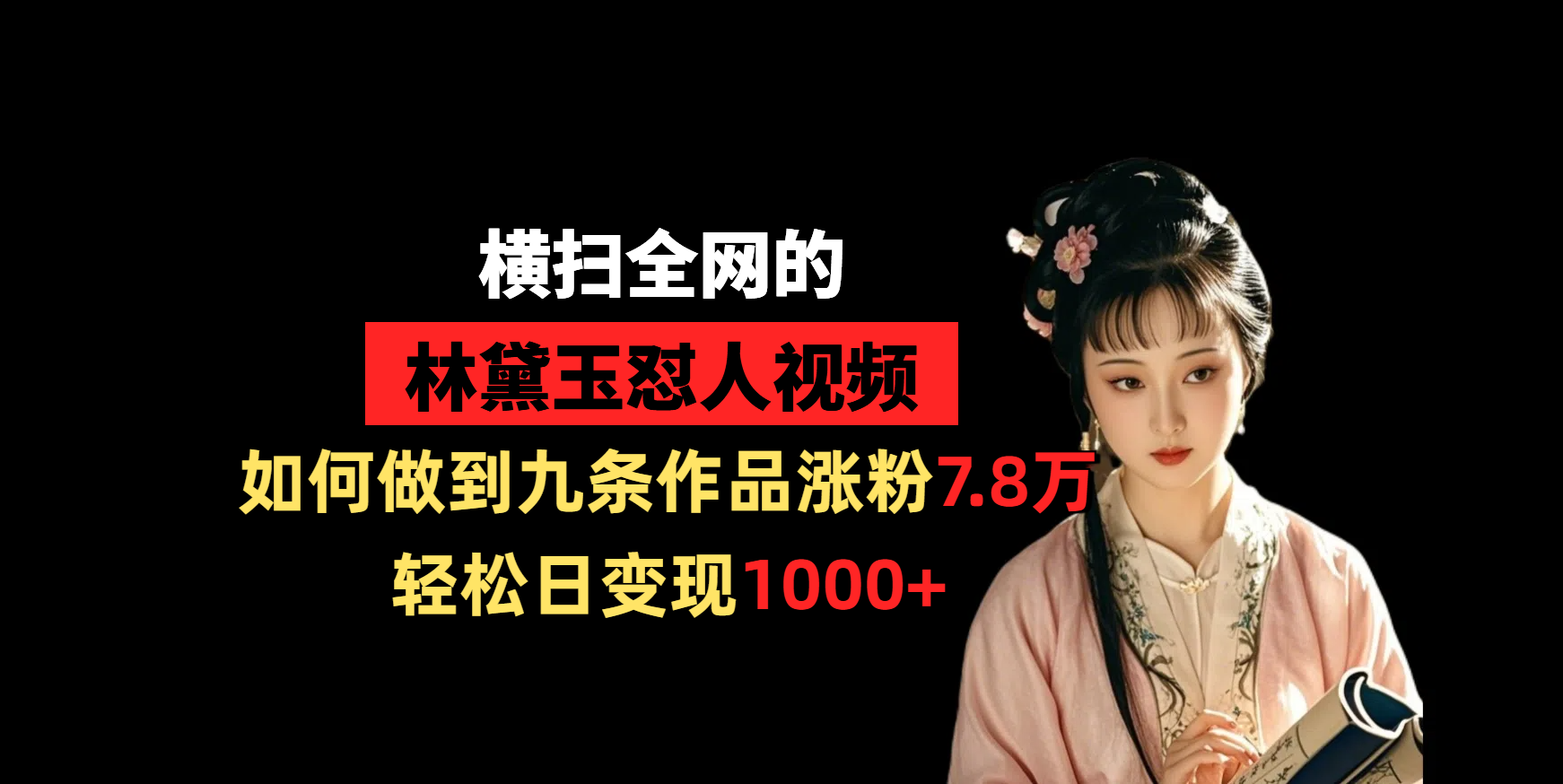 横扫全网的林黛玉怼人视频，如何做到九条作品涨粉7.8万，轻松日变现1000+-阿戒项目库
