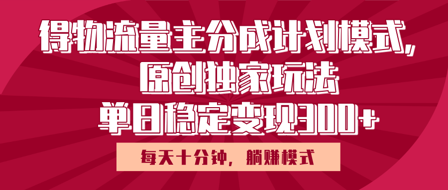 得物流量主原创独家玩法，每天操作十分钟，无脑躺赚，单日稳定变现多张-阿戒项目库