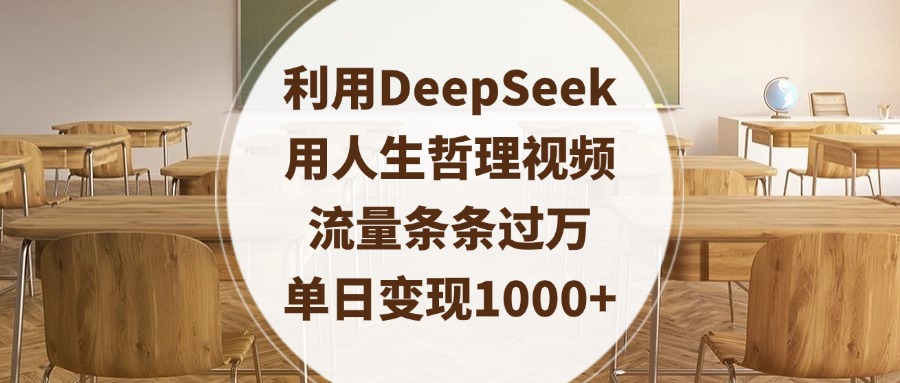 利用DeepSeek用人生哲理视频，流量条条过万，单日变现1000+-阿戒项目库