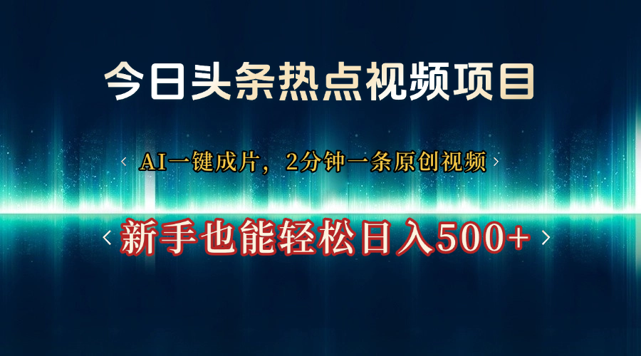 今日头条热点视频项目， AI一键成片，2分钟一条原创视频，新手也能轻松日入500+-阿戒项目库