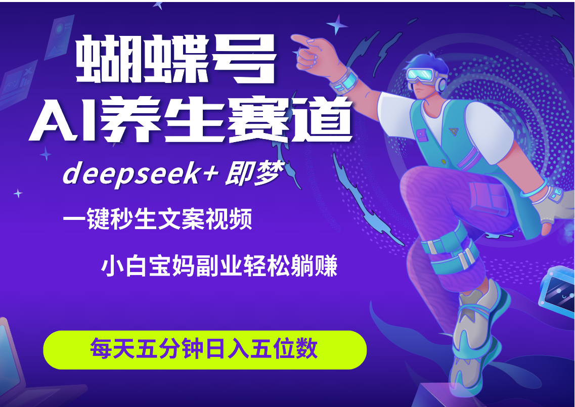 蝴蝶号大健康养生赛道+deepseek AI快速产出爆款视频   起号快  带货超级猛 每天仅需五分钟 变现路子太广了 日入五位数 小白 宝妈 上班族副业 轻松躺赚-阿戒项目库