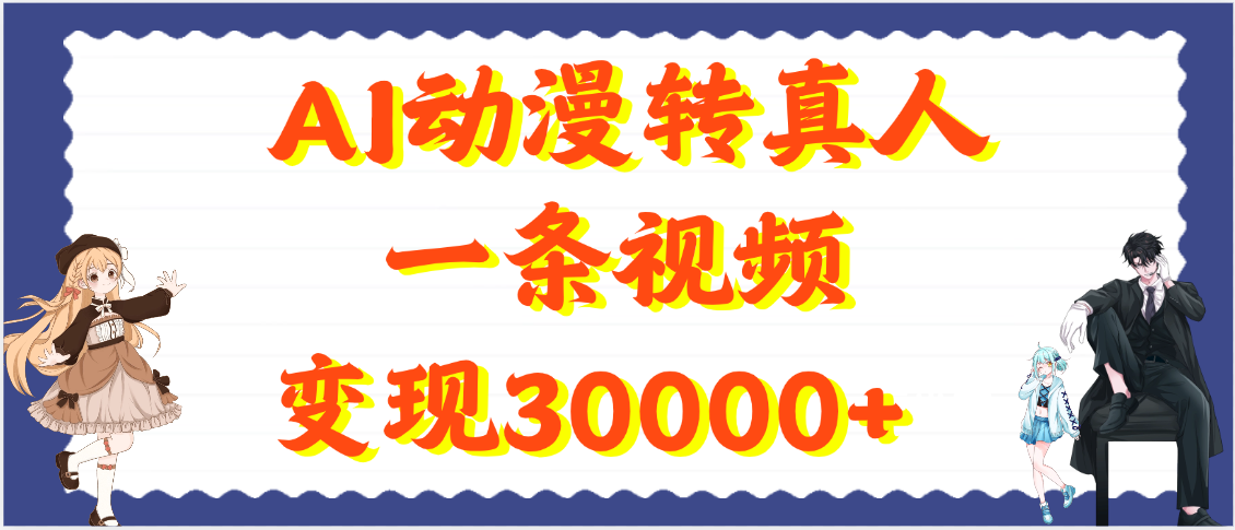 AI动漫转真人，一条视频变现30000+-阿戒项目库