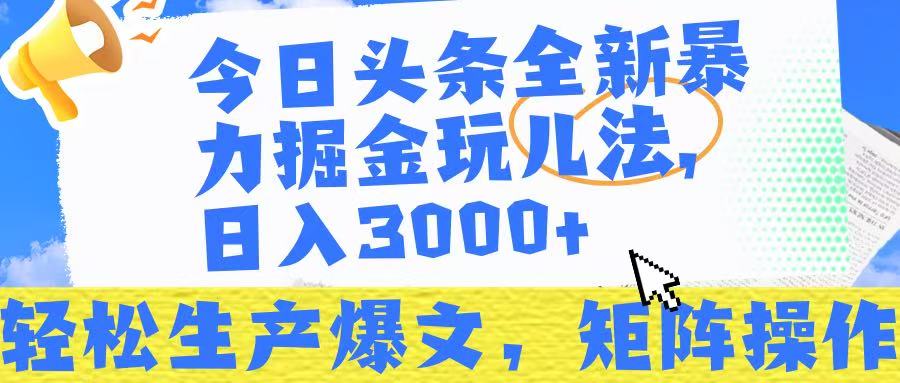 今日头条暴力掘金玩儿法，轻松生产爆文，可矩阵操作，日入3000➕！-阿戒项目库