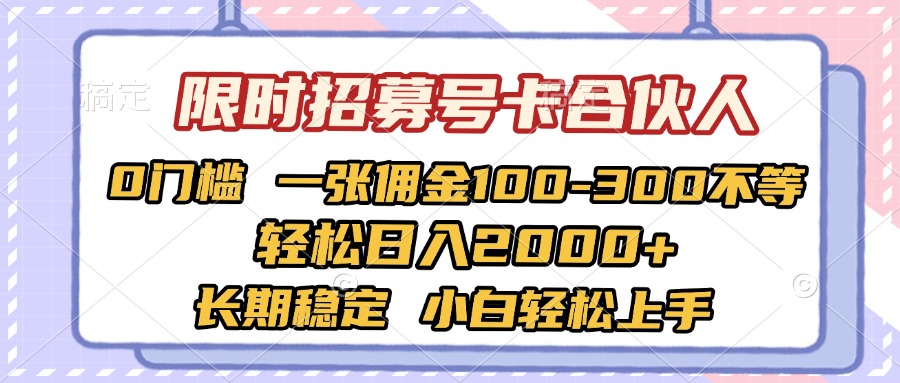 限时招募号卡合伙人 0门槛 一张佣金100-300不等 轻松日入2000+ 长期稳定 小白轻松上手-阿戒项目库