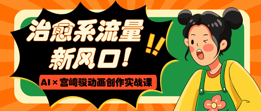 治愈系流量新风口！AI×宫崎骏动画创作实战课-阿戒项目库