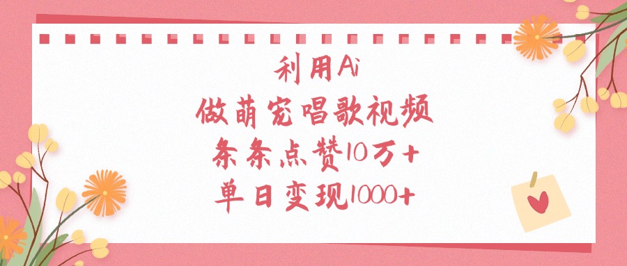 利用Ai做萌宠唱歌视频，条条点赞10万+，单日变现1000+-阿戒项目库