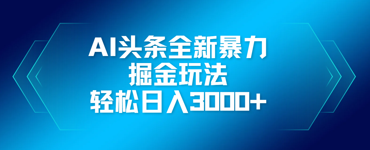 AI头条全新暴利掘金玩法，轻松生产爆文，可矩阵操作，日入3000+-阿戒项目库
