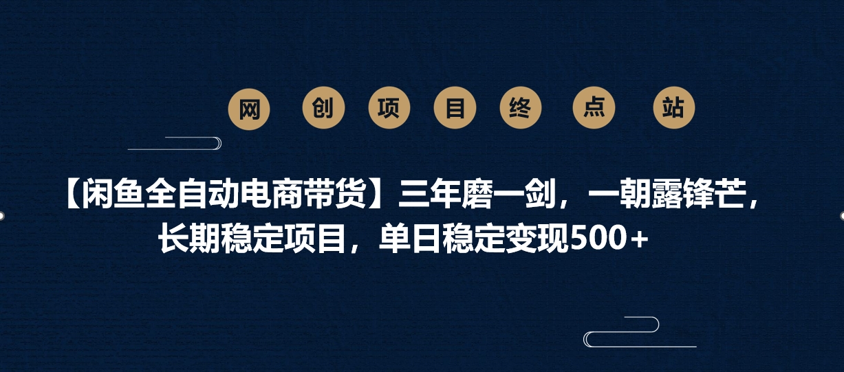 【闲鱼全自动电商带货】三年磨一剑，一朝露锋芒，长期稳定项目，单日稳定变现500+-阿戒项目库