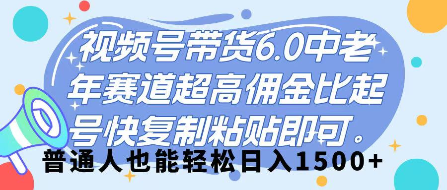 视频号带货 6.0，中老年赛道，超高佣金比，起号快，复制粘贴即可，普通人也能轻松日入 1500➕-阿戒项目库