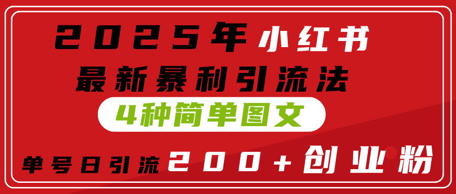2025年小红书最新暴利引流法，4种简单图文，单号日引流200+创业粉(附无脑抄模板）-阿戒项目库