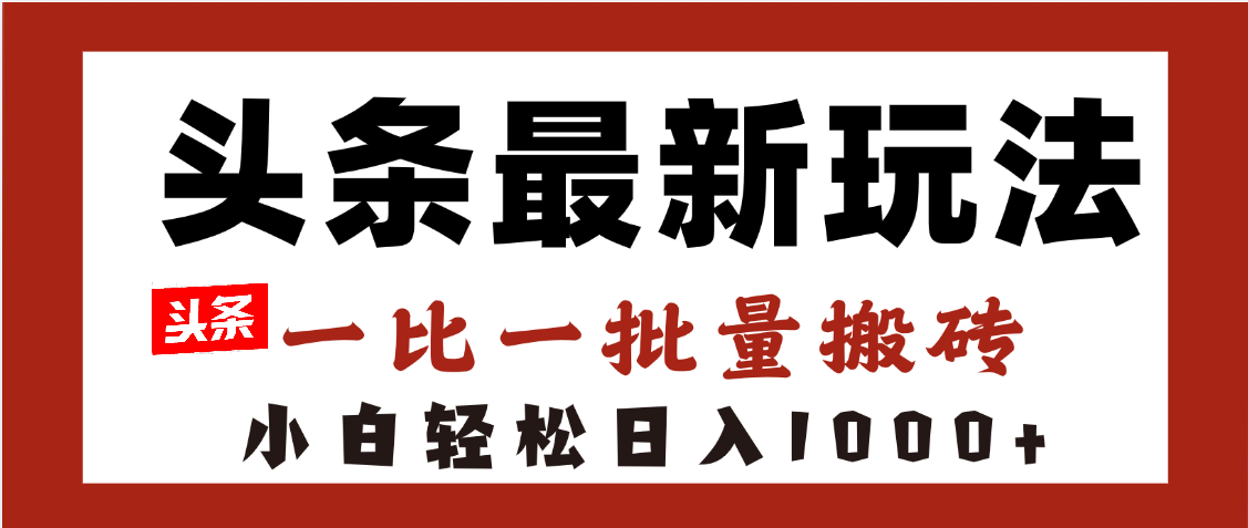 头条最新玩法，一比一批量搬砖，小白轻松日入1000+-阿戒项目库