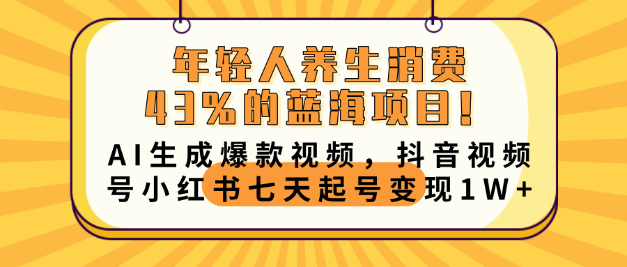 年轻人养生消费43%的蓝海项目！AI生成爆款视频，抖音视频号小红书七天起号变现10000+-阿戒项目库