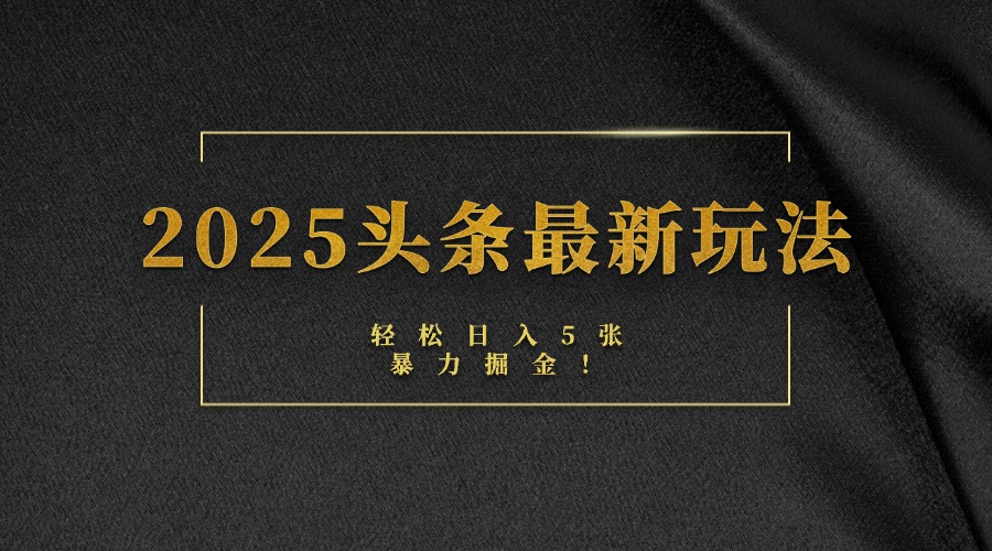 2025头条最新玩法，轻松日入5张，熟练后可日入3000+-阿戒项目库