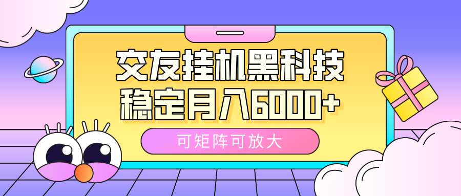 交友挂机黑科技，可矩阵可放大，稳定月入6000+-阿戒项目库