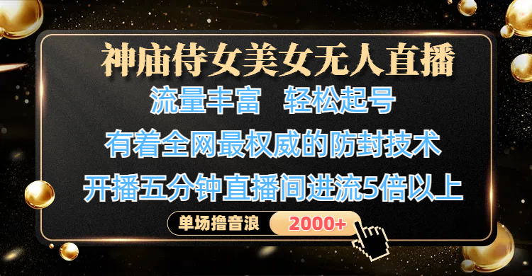 神庙侍女美女无人直播，流量丰富、轻松起号，有着全网最权威的防封技术、4K超高清素材画质，开播五分钟直播间进流5倍以上，单场撸音浪2000+-阿戒项目库