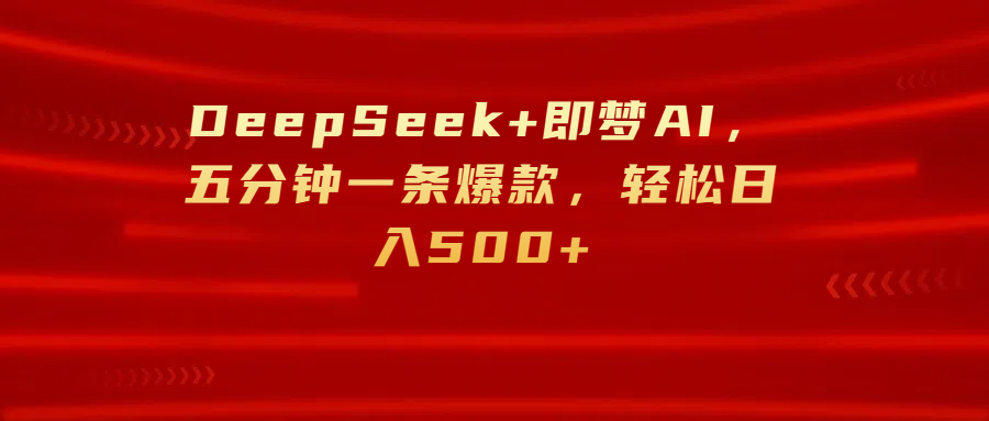 DeepSeek+即梦AI，五分钟一条爆款，轻松日入500+-阿戒项目库