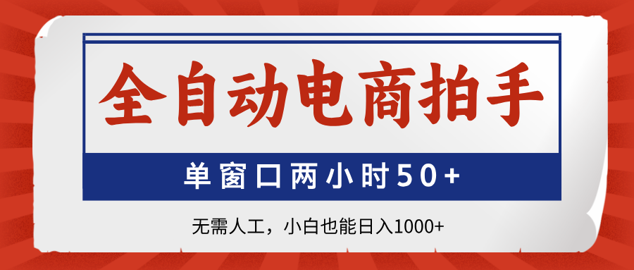 全自动电商拍手，单窗口两小时50+无需人工小白也能日入1000+-阿戒项目库