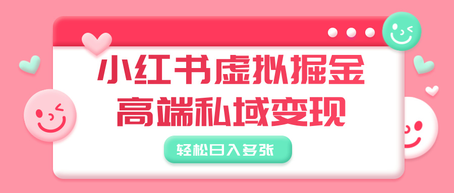 小红书虚拟掘金，高端私域变现，轻松日入多张-阿戒项目库
