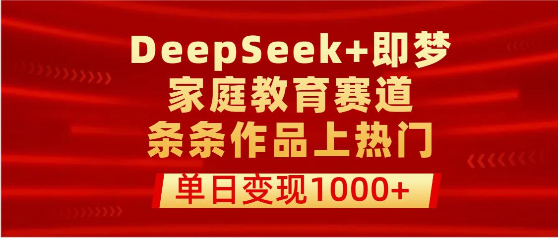 DeepSeek+即梦做家庭教育赛道，条条作品上热门，单日变现1000+-阿戒项目库