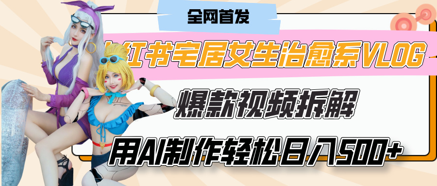 小红书宅居女生治愈系VLOG爆款视频拆解，用AI制作也能轻松日入500+，有手就行！-阿戒项目库