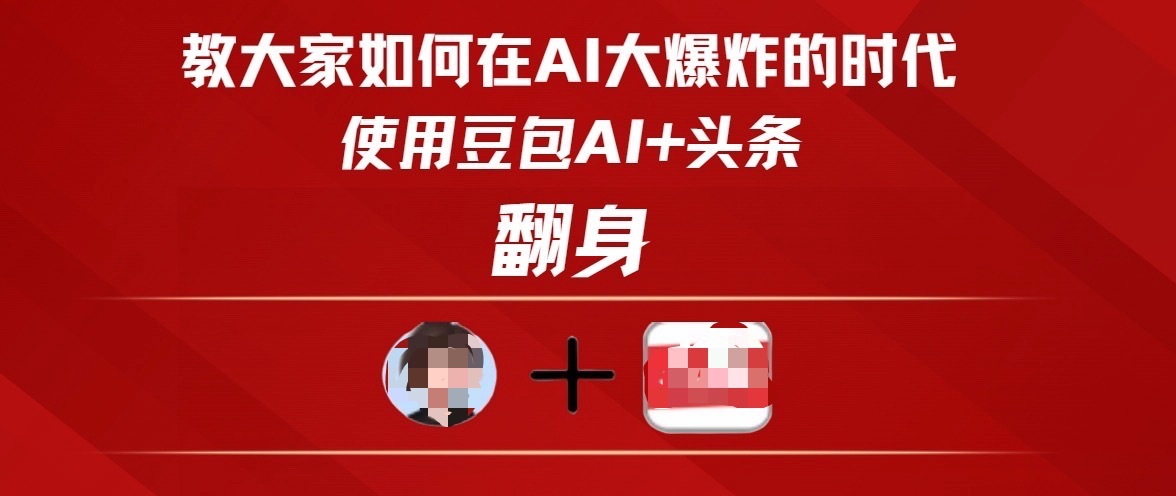 教大家如何在AI大爆发时代，使用豆包AI+头条翻身-阿戒项目库
