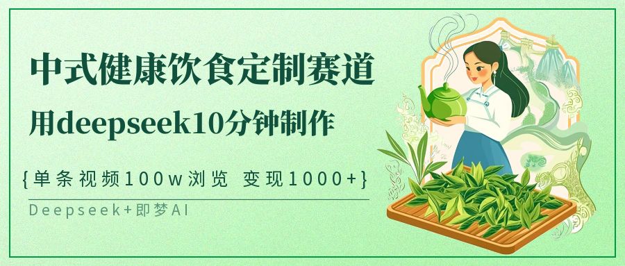 爆火中式健康饮食定制赛道，用deepseek10分钟制作单条视频100w浏览变现1000+-阿戒项目库