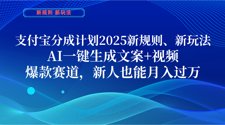 支付宝分成计划  2025新规则、新玩法，AI一键生成文案+视频，爆款赛道，新人也能月入过万-阿戒项目库