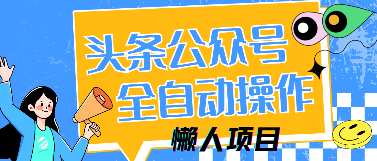 懒人项目，多平台操作全自动运行，头条，公众号，下班实操5分钟日入500+-阿戒项目库