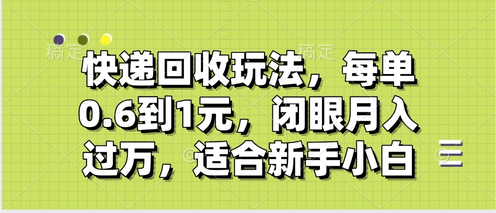 快递回收自助玩法，没单收益0.6到1元，闭眼也能月入一万，适合新手小白-阿戒项目库