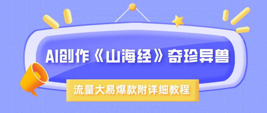 AI创作《山海经》奇珍异兽，超现实画风，流量大易爆款，附详细教程-阿戒项目库