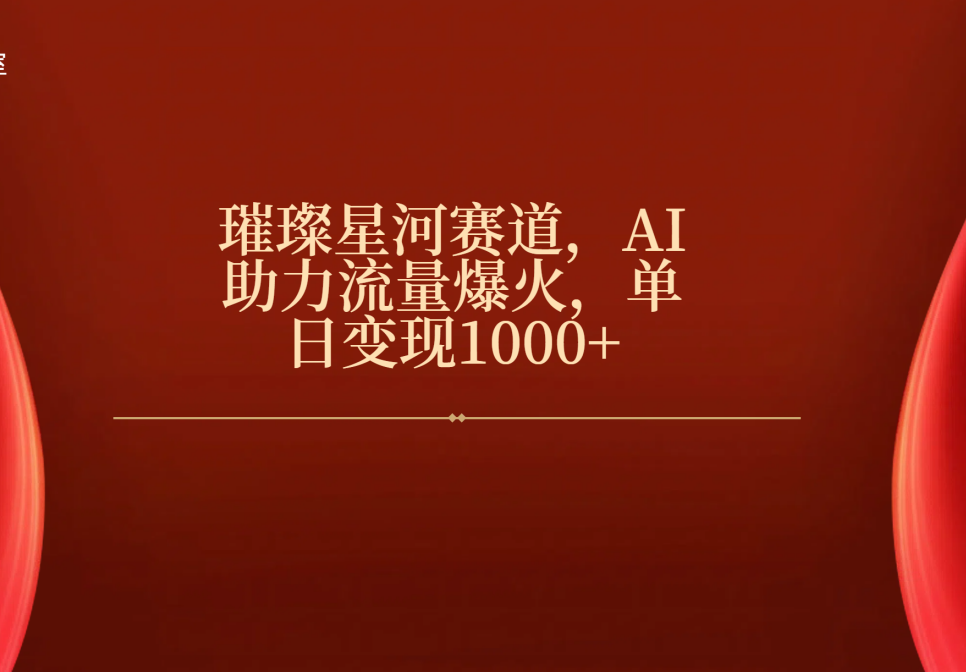 璀璨星河赛道，AI助力流量爆火，单日变现1000+-阿戒项目库