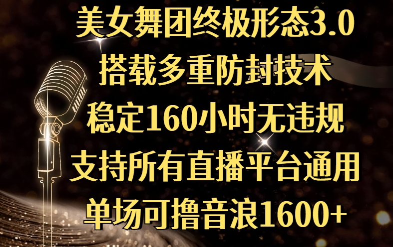 美女舞团终极形态3.0，搭载多重防封技术，稳定160小时无违规，支持所有直播平台通用，单场可撸音浪1600+-阿戒项目库