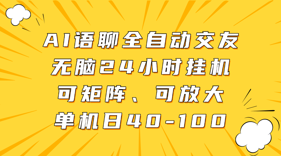 AI语聊全自动交友，无脑24小时挂机可矩阵、单机日40-100，可放大-阿戒项目库