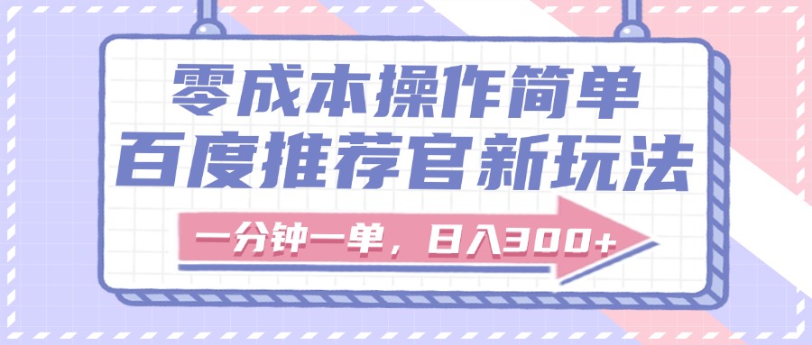 百度推荐官新玩法，零成本操作简单，一分钟一单，日入300+-阿戒项目库