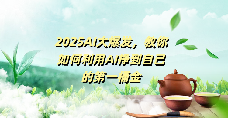 2025AI大爆发，教你如何利用AI挣到自己的第一桶金-阿戒项目库